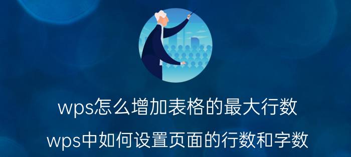 wps怎么增加表格的最大行数 wps中如何设置页面的行数和字数？